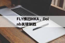 开云体育app-FLY横扫HKA，Doinb关键制胜的简单介绍