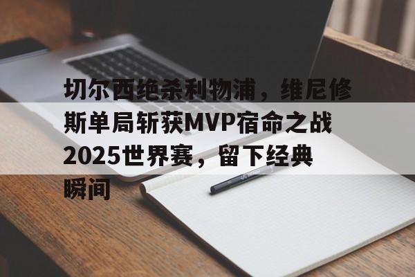 切尔西绝杀利物浦,维尼修斯单局斩获MVP宿命之战2025世界赛,留下经典瞬间的简单介绍 切尔西绝杀利物浦,维尼修斯单局斩获MVP宿命之战2025世界赛,留下经典瞬间的简单介绍